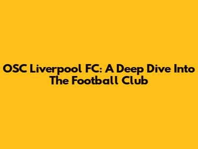 OSC Liverpool FC: A Deep Dive Into The Football Club