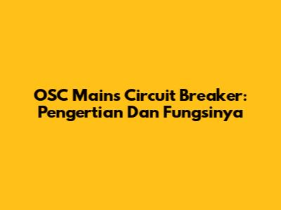 OSC Mains Circuit Breaker: Pengertian Dan Fungsinya