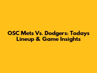 OSC Mets Vs. Dodgers: Today's Lineup & Game Insights