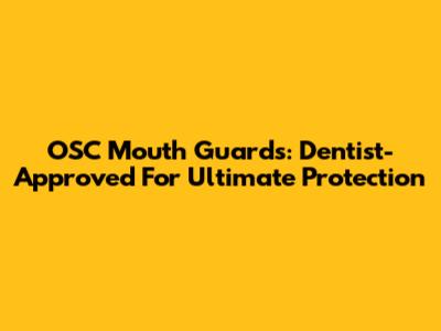OSC Mouth Guards: Dentist-Approved For Ultimate Protection