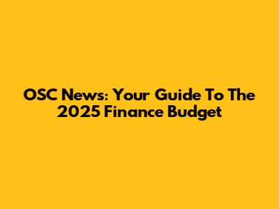 OSC News: Your Guide To The 2025 Finance Budget