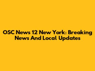 OSC News 12 New York: Breaking News And Local Updates