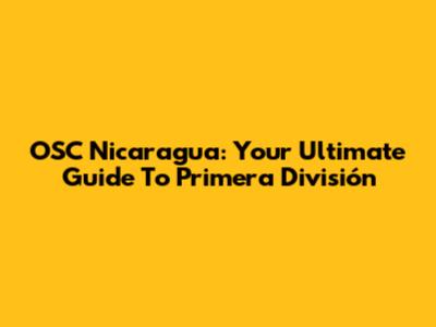 OSC Nicaragua: Your Ultimate Guide To Primera División