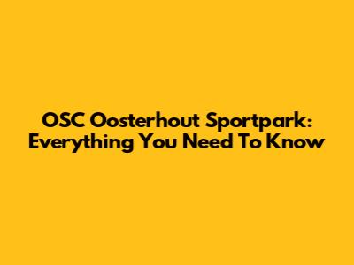 OSC Oosterhout Sportpark: Everything You Need To Know