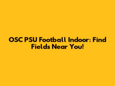 OSC PSU Football Indoor: Find Fields Near You!