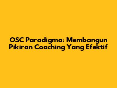 OSC Paradigma: Membangun Pikiran Coaching Yang Efektif