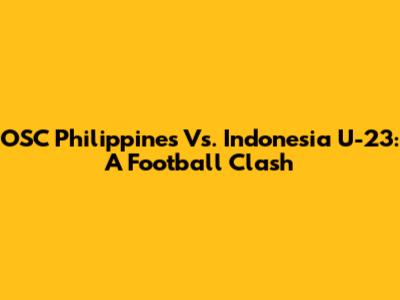 OSC Philippines Vs. Indonesia U-23: A Football Clash