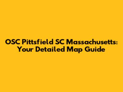 OSC Pittsfield SC Massachusetts: Your Detailed Map Guide