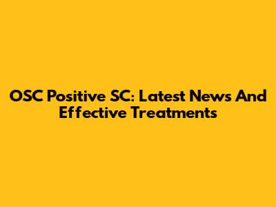 OSC Positive SC: Latest News And Effective Treatments