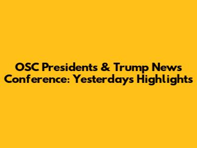 OSC Presidents & Trump News Conference: Yesterday's Highlights