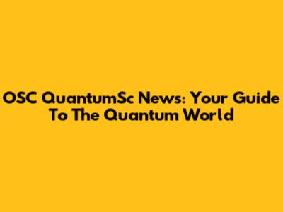 OSC QuantumSc News: Your Guide To The Quantum World