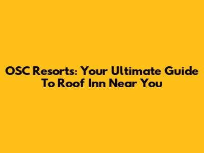 OSC Resorts: Your Ultimate Guide To Roof Inn Near You