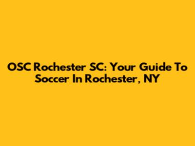 OSC Rochester SC: Your Guide To Soccer In Rochester, NY