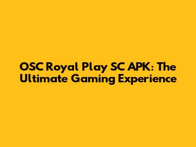 OSC Royal Play SC APK: The Ultimate Gaming Experience