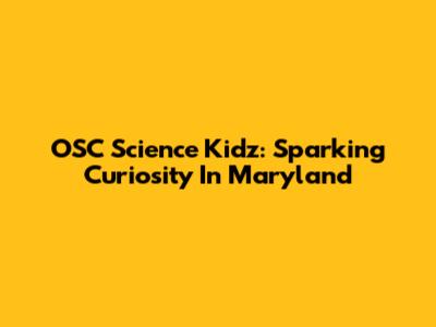 OSC Science Kidz: Sparking Curiosity In Maryland