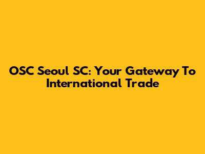 OSC Seoul SC: Your Gateway To International Trade