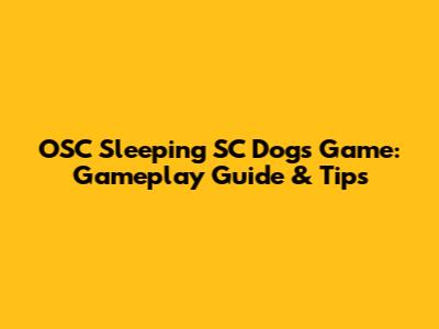 OSC Sleeping SC Dogs Game: Gameplay Guide & Tips