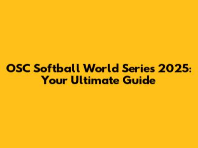 OSC Softball World Series 2025: Your Ultimate Guide