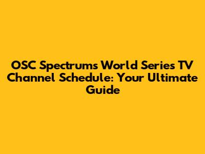 OSC Spectrum's World Series TV Channel Schedule: Your Ultimate Guide