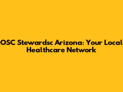 OSC Stewardsc Arizona: Your Local Healthcare Network