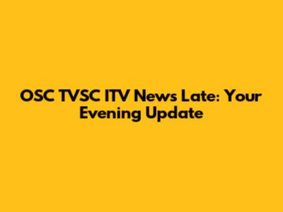 OSC TVSC ITV News Late: Your Evening Update