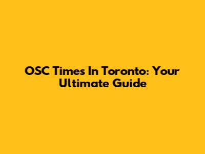 OSC Times In Toronto: Your Ultimate Guide