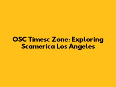 OSC Timesc Zone: Exploring Scamerica Los Angeles