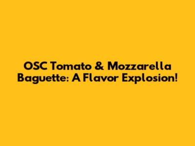OSC Tomato & Mozzarella Baguette: A Flavor Explosion!