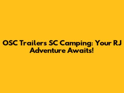 OSC Trailers SC Camping: Your RJ Adventure Awaits!