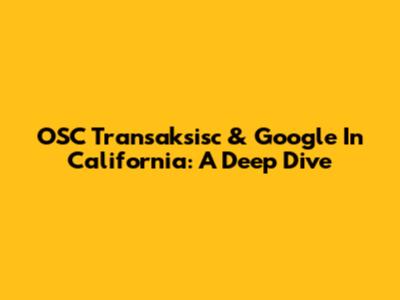 OSC Transaksisc & Google In California: A Deep Dive