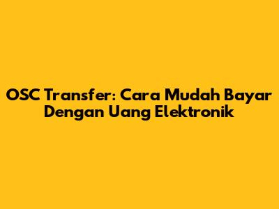 OSC Transfer: Cara Mudah Bayar Dengan Uang Elektronik