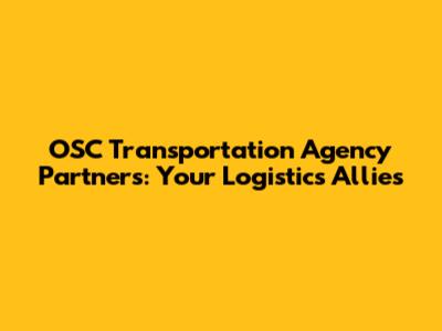 OSC Transportation Agency Partners: Your Logistics Allies