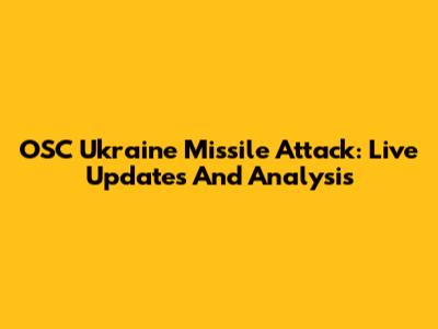 OSC Ukraine Missile Attack: Live Updates And Analysis