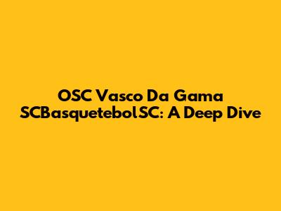 OSC Vasco Da Gama SCBasquetebolSC: A Deep Dive