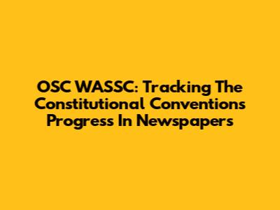 OSC WASSC: Tracking The Constitutional Convention's Progress In Newspapers