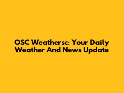 OSC Weathersc: Your Daily Weather And News Update