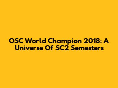 OSC World Champion 2018: A Universe Of SC2 Semesters