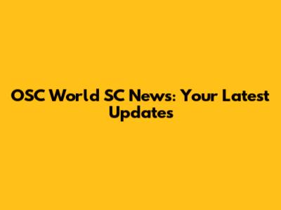 OSC World SC News: Your Latest Updates