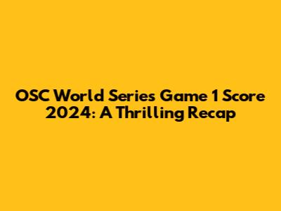 OSC World Series Game 1 Score 2024: A Thrilling Recap