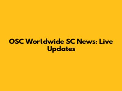 OSC Worldwide SC News: Live Updates