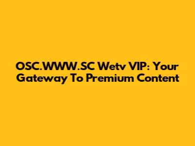 OSC.WWW.SC Wetv VIP: Your Gateway To Premium Content