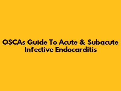 OSCA's Guide To Acute & Subacute Infective Endocarditis