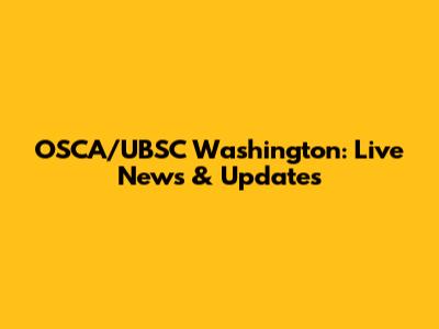 OSCA/UBSC Washington: Live News & Updates