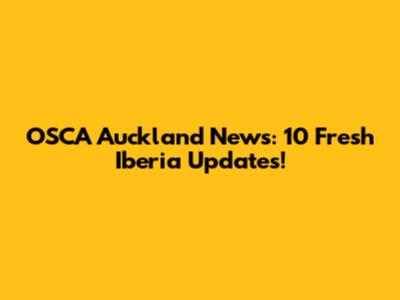 OSCA Auckland News: 10 Fresh Iberia Updates!