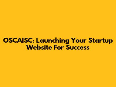 OSCAISC: Launching Your Startup Website For Success