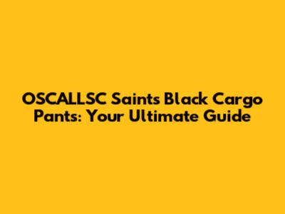 OSCALLSC Saints Black Cargo Pants: Your Ultimate Guide
