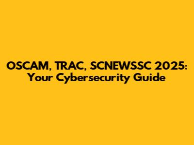 OSCAM, TRAC, SCNEWSSC 2025: Your Cybersecurity Guide