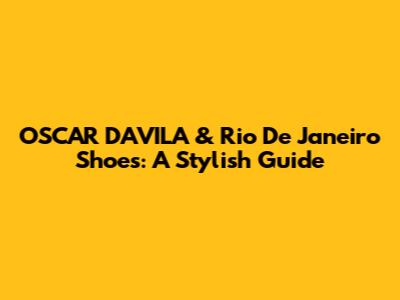 OSCAR D'AVILA & Rio De Janeiro Shoes: A Stylish Guide
