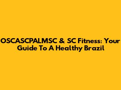 OSCASCPALMSC & SC Fitness: Your Guide To A Healthy Brazil