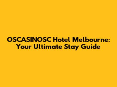 OSCASINOSC Hotel Melbourne: Your Ultimate Stay Guide